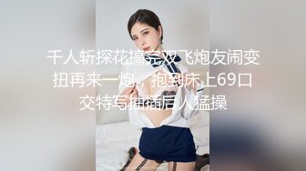 千人斩探花搞完双飞炮友闹变扭再来一炮，抱到床上69口交特写抽插后人猛操