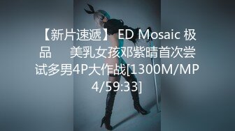 【新片速遞】 ED Mosaic 极品❤️美乳女孩邓紫晴首次尝试多男4P大作战[1300M/MP4/59:33]