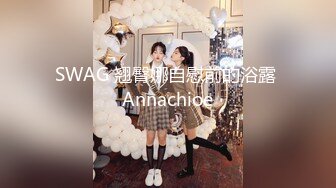 SWAG 翘臀娜自慰前的浴露 Annachioe