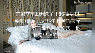 白嫩美乳E奶妹子！超棒身材腰细胸大，从下往上视角假屌插穴，吸在墙上后入顶穴，地上骑坐骚的很