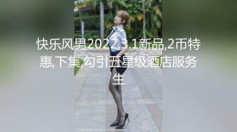 快乐风男2022.3.1新品,2币特惠,下集,勾引五星级酒店服务生