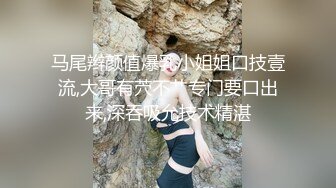 马尾辫颜值爆乳小姐姐口技壹流,大哥有茓不艹专门要口出来,深吞吸允技术精湛