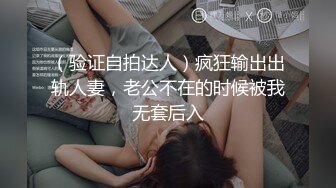 （验证自拍达人）疯狂输出出轨人妻，老公不在的时候被我无套后入