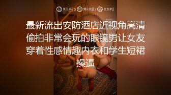 最新流出安防酒店近视角高清偷拍非常会玩的眼镜男让女友穿着性感情趣内衣和学生短裙操逼