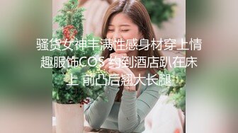 骚货女神丰满性感身材穿上情趣服饰COS 约到酒店趴在床上 前凸后翘大长腿