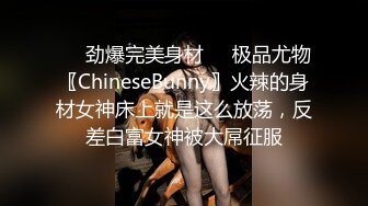 ❤️劲爆完美身材❤️极品尤物〖ChineseBunny〗火辣的身材女神床上就是这么放荡，反差白富女神被大屌征服