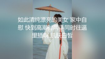 如此清纯漂亮的美女 家中自慰 快到高潮时两手同时往逼里插啊 肌肤白皙