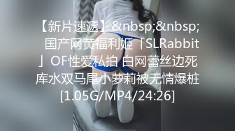 【新片速遞】&nbsp;&nbsp;✨国产网黄福利姬「SLRabbit」OF性爱私拍 白网蕾丝边死库水双马尾小萝莉被无情爆桩[1.05G/MP4/24:26]