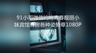 91小哥微信约炮青春靓丽小妹宾馆开房各种姿势草1080P高清版