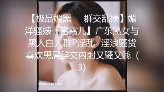 【极品媚黑❤️群交乱操】媚洋骚婊『蜜雪儿』广东熟女与黑人白人群P淫乱✨淫浪骚货喜欢黑屌群交内射又骚又贱  (3)