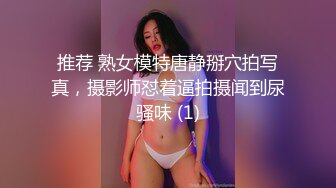 推荐 熟女模特唐静掰穴拍写真，摄影师怼着逼拍摄闻到尿骚味 (1)