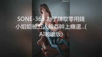 SONE-363 為了賺取零用錢小姐姐被五人輪姦幹上癮還...(AI破壞版)