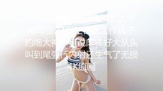 《极品露脸☀️一夜情》大学刚毕业23岁正在找工作妹子约炮大神一直说肉棒好大从头叫到尾强行内射还生气了无损4K原画