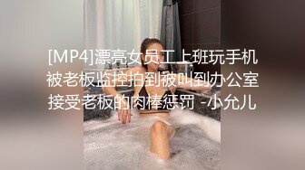 [MP4]漂亮女员工上班玩手机被老板监控拍到被叫到办公室接受老板的肉棒惩罚 -小允儿