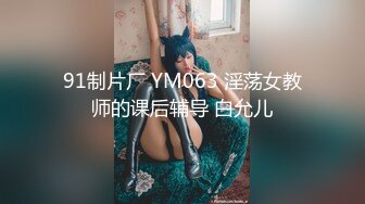 91制片厂 YM063 淫荡女教师的课后辅导 白允儿