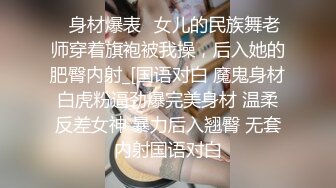 ✅身材爆表✅女儿的民族舞老师穿着旗袍被我操，后入她的肥臀内射_[国语对白 魔鬼身材白虎粉逼劲爆完美身材 温柔反差女神 暴力后入翘臀 无套内射国语对白