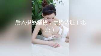 后入极品骚货，手势认证（北京）