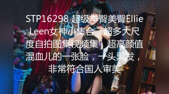 STP16298 超级丰臀美臀EllieLeen女神小集合，超多大尺度自拍图集视频集，超高颜值混血儿的一张脸，一头黑发，非常符合国人审美