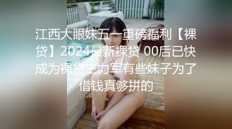 江西大眼妹五一重磅福利【裸贷】2024最新裸贷 00后已快成为裸贷主力军有些妹子为了借钱真够拼的