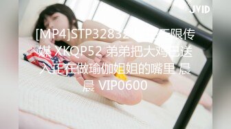 [MP4]STP32832 星空无限传媒 XKQP52 弟弟把大鸡巴送入正在做瑜伽姐姐的嘴里 晨晨 VIP0600