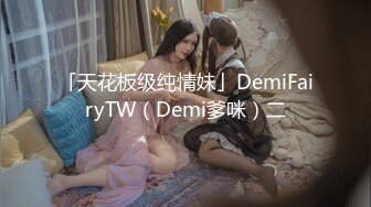 「天花板级纯情妹」DemiFairyTW（Demi爹咪）二