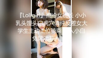 『Loligirl』高冷女班长 小小乳头馒头白虎穴清纯反差女大学生主动上位骑乘 诱人小白兔晃动惹人眼！