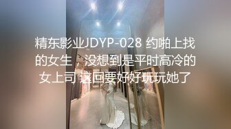 精东影业JDYP-028 约啪上找的女生，没想到是平时高冷的女上司 这回要好好玩玩她了