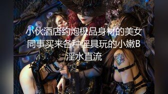 小伙酒店约炮极品身材的美女同事买来各种淫具玩的小嫩B淫水直流