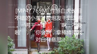 [MP4/ 769M] 性感白虎长相不错的小美女被炮友干到逼疼，‘再干一炮’，‘啊，不要啦’，‘你会啊，拿棒棒插我’对白有意思！