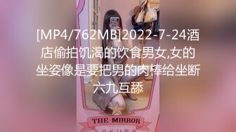 [MP4/762MB]2022-7-24酒店偷拍饥渴的饮食男女,女的坐姿像是要把男的肉棒给坐断六九互舔