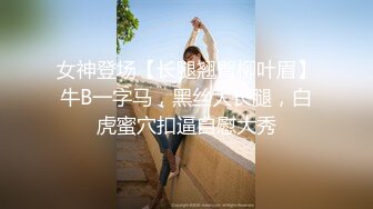 女神登场【长腿翘臀柳叶眉】牛B一字马，黑丝大长腿，白虎蜜穴扣逼自慰大秀