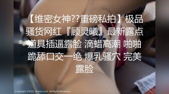 【维密女神??重磅私拍】极品骚货网红『顾灵曦』最新露点道具插逼露脸 滴蜡高潮 啪啪跪舔口交一绝 爆乳骚穴 完美露脸