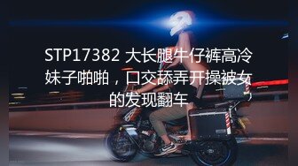 STP17382 大长腿牛仔裤高冷妹子啪啪，口交舔弄开操被女的发现翻车