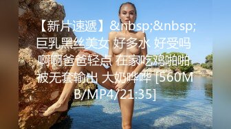 【新片速遞】&nbsp;&nbsp;巨乳黑丝美女 好多水 好受吗 啊啊爸爸轻点 在家吃鸡啪啪 被无套输出 大奶哗哗 [560MB/MP4/21:35]