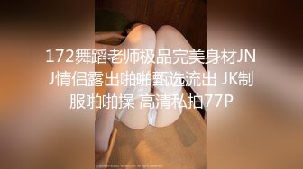 172舞蹈老师极品完美身材JNJ情侣露出啪啪甄选流出 JK制服啪啪操 高清私拍77P