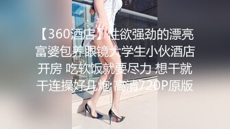 【360酒店】性欲强劲的漂亮富婆包养眼镜大学生小伙酒店开房 吃软饭就要尽力 想干就干连操好几炮 高清720P原版