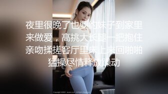 夜里很晚了也要约妹子到家里来做爱，高挑大长腿一把抱住亲吻揉搓客厅里床上来回啪啪猛操尽情释放躁动