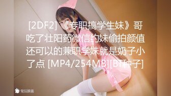 [2DF2] 《专职搞学生妹》哥吃了壮阳药微信约妹偷拍颜值还可以的兼职学妹就是奶子小了点 [MP4/254MB][BT种子]