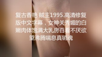 复古香艳 贼王1995.高清修复版中文字幕，女神关秀媚的白嫩肉体饱满大乳房百看不厌欲望沸腾喘息真销魂