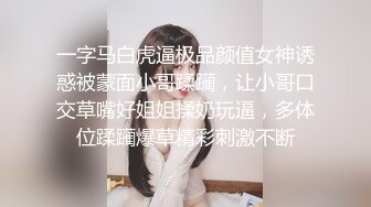 一字马白虎逼极品颜值女神诱惑被蒙面小哥蹂躏，让小哥口交草嘴好姐姐揉奶玩逼，多体位蹂躏爆草精彩刺激不断