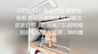 STP31855 極品尤物 想要爸爸抱 超級反差嫩妹 性感睡衣居家自慰，肥唇嫩穴扒開特寫，翹起屁股後入猛捅，呻吟嬌喘淫騷