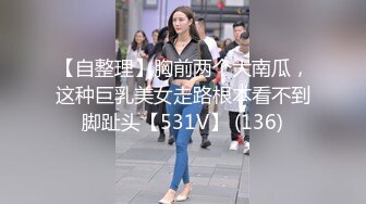 【自整理】胸前两个大南瓜，这种巨乳美女走路根本看不到脚趾头【531V】 (136)