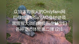 众狼求购很火的Onlyfans网红绿帽夫妇SirBAO身材健硕黑猩猩大战白嫩极品身材少妇各种变态体位第二弹 (2)1