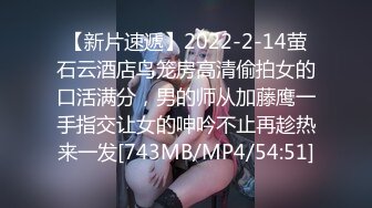 【新片速遞】2022-2-14萤石云酒店鸟笼房高清偷拍女的口活满分，男的师从加藤鹰一手指交让女的呻吟不止再趁热来一发[743MB/MP4/54:51]