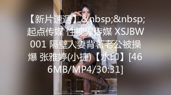 【新片速遞】&nbsp;&nbsp;起点传媒 性视界传媒 XSJBW001 隔壁人妻背著老公被操爆 张雅婷(小捷)【水印】[466MB/MP4/30:31]