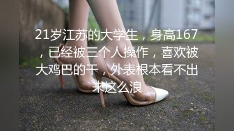 21岁江苏的大学生，身高167，已经被三个人操作，喜欢被大鸡巴的干，外表根本看不出来这么浪