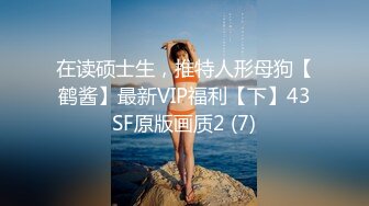 在读硕士生，推特人形母狗【鹤酱】最新VIP福利【下】43SF原版画质2 (7)