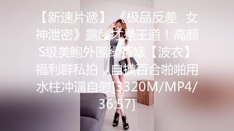 【新速片遞】 《极品反差✅女神泄密》露脸才是王道！高颜S级美鲍外围绿茶婊【波衣】福利群私拍，自摸百合啪啪用水柱冲逼自慰[3320M/MP4/36:57]