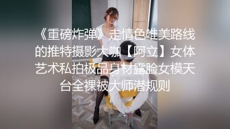 《重磅炸弹》走情色唯美路线的推特摄影大咖【阿立】女体艺术私拍极品身材露脸女模天台全裸被大师潜规则