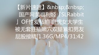 【新片速遞】&nbsp;&nbsp;✨国产网黄福利姬「SLRabbit」OF性爱私拍 白虎女大学生被无套狂插嫩穴双腿紧扣男友屁股接精[1.36G/MP4/31:42]